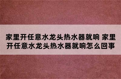 家里开任意水龙头热水器就响 家里开任意水龙头热水器就响怎么回事